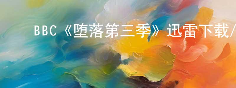 ﻿程婧波发布﻿BBC《堕落第三季》迅雷下载/在线观看/百度云-犯罪/历史载-美剧天堂